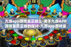 九游app游戏是正版么-关于九游APP游戏是否正版的探讨-九游app游戏是正版么