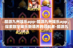 酷游九州娱乐app-酷游九州娱乐app，探索数字娱乐新境界的领航者-酷游九州娱乐app