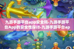 九游手游平台app安全吗-九游手游平台App的安全性探讨-九游手游平台app安全吗