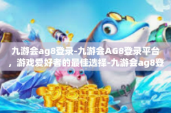 九游会ag8登录-九游会AG8登录平台，游戏爱好者的最佳选择-九游会ag8登录