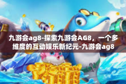 九游会ag8-探索九游会AG8，一个多维度的互动娱乐新纪元-九游会ag8