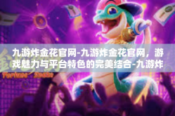 九游炸金花官网-九游炸金花官网，游戏魅力与平台特色的完美结合-九游炸金花官网