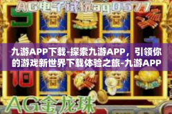 九游APP下载-探索九游APP，引领你的游戏新世界下载体验之旅-九游APP下载