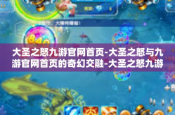 大圣之怒九游官网首页-大圣之怒与九游官网首页的奇幻交融-大圣之怒九游官网首页