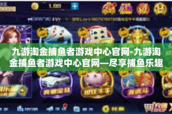 九游淘金捕鱼者游戏中心官网-九游淘金捕鱼者游戏中心官网—尽享捕鱼乐趣的天堂-九游淘金捕鱼者游戏中心官网