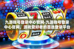 九游账号登录中心官网-九游账号登录中心官网，游戏爱好者的首选登录平台-九游账号登录中心官网