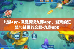 九游app-深度解读九游app，游戏的汇集与社区的交织-九游app