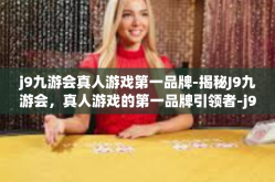 j9九游会真人游戏第一品牌-揭秘J9九游会，真人游戏的第一品牌引领者-j9九游会真人游戏第一品牌