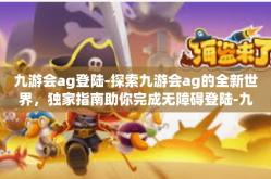 九游会ag登陆-探索九游会ag的全新世界，独家指南助你完成无障碍登陆-九游会ag登陆
