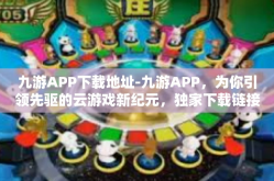 九游APP下载地址-九游APP，为你引领先驱的云游戏新纪元，独家下载链接公开揭秘！九游APP下载地址