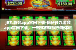 j9九游会app官网下载-揭秘j9九游会app官网下载，一站式游戏娱乐新体验-j9九游会app官网下载