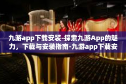 九游app下载安装-探索九游App的魅力，下载与安装指南-九游app下载安装