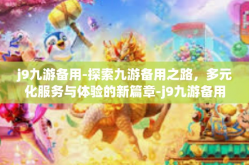j9九游备用-探索九游备用之路，多元化服务与体验的新篇章-j9九游备用