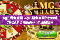 ag九游会官网-Ag九游会官网的独特魅力和众多功能亮点-ag九游会官网