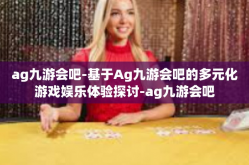 ag九游会吧-基于Ag九游会吧的多元化游戏娱乐体验探讨-ag九游会吧