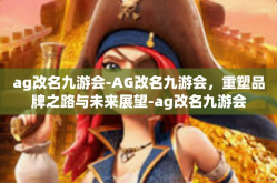ag改名九游会-AG改名九游会，重塑品牌之路与未来展望-ag改名九游会