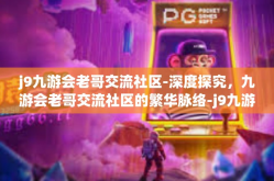 j9九游会老哥交流社区-深度探究，九游会老哥交流社区的繁华脉络-j9九游会老哥交流社区