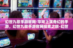 幻世九歌手游官网-华戏上演奇幻的手游，幻世九歌手游官网探索之旅-幻世九歌手游官网
