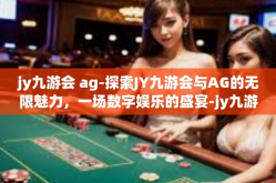 jy九游会 ag-探索JY九游会与AG的无限魅力，一场数字娱乐的盛宴-jy九游会 ag