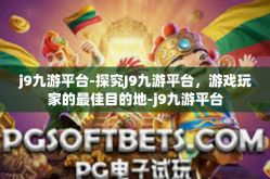 j9九游平台-探究J9九游平台，游戏玩家的最佳目的地-j9九游平台