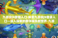 九游会j9登陆入口-解密九游会J9登录入口—深入探索的数字娱乐新世界-九游会j9登陆入口