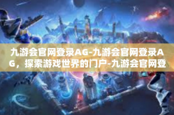 九游会官网登录AG-九游会官网登录AG，探索游戏世界的门户-九游会官网登录AG