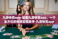 九游快剪app-探索九游快剪app，一个全方位的视频剪辑助手-九游快剪app