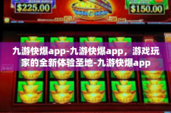 九游快爆app-九游快爆app，游戏玩家的全新体验圣地-九游快爆app