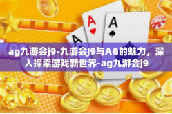 ag九游会j9-九游会J9与AG的魅力，深入探索游戏新世界-ag九游会j9