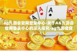 ag九游会官网登录中心-关于AG九游会官网登录中心的深入探究-ag九游会官网登录中心
