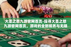 大圣之怒九游官网首页-探寻大圣之怒九游官网首页，游戏的全新视界与无限可能-大圣之怒九游官网首页