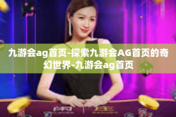 九游会ag首页-探索九游会AG首页的奇幻世界-九游会ag首页