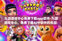 九游游戏中心免费下载app软件-九游游戏中心，免费下载APP软件的乐园-九游游戏中心免费下载app软件