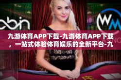 九游体育APP下载-九游体育APP下载，一站式体验体育娱乐的全新平台-九游体育APP下载