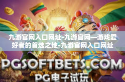 九游官网入口网址-九游官网—游戏爱好者的首选之地-九游官网入口网址