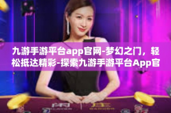 九游手游平台app官网-梦幻之门，轻松抵达精彩-探索九游手游平台App官网-九游手游平台app官网
