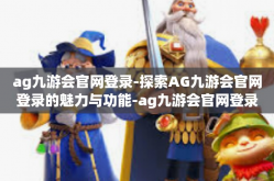 ag九游会官网登录-探索AG九游会官网登录的魅力与功能-ag九游会官网登录