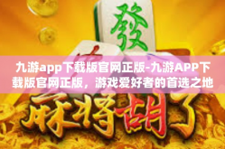 九游app下载版官网正版-九游APP下载版官网正版，游戏爱好者的首选之地-九游app下载版官网正版