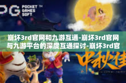 崩坏3rd官网和九游互通-崩坏3rd官网与九游平台的深度互通探讨-崩坏3rd官网和九游互通