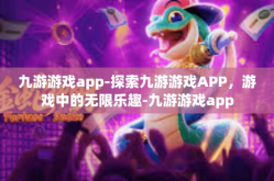九游游戏app-探索九游游戏APP，游戏中的无限乐趣-九游游戏app