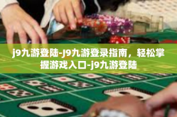 j9九游登陆-J9九游登录指南，轻松掌握游戏入口-j9九游登陆