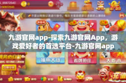 九游官网app-探索九游官网App，游戏爱好者的首选平台-九游官网app
