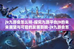 j9九游会怎么样-探究九游平台j9的未来展望与可能的发展影响-j9九游会怎么样