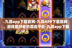 九游app下载官网-九游APP下载官网，游戏爱好者的首选平台-九游app下载官网