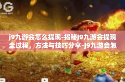 j9九游会怎么提现-揭秘J9九游会提现全过程，方法与技巧分享-j9九游会怎么提现