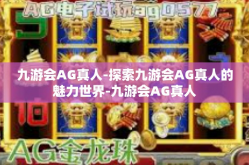 九游会AG真人-探索九游会AG真人的魅力世界-九游会AG真人