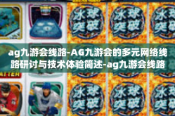 ag九游会线路-AG九游会的多元网络线路研讨与技术体验简述-ag九游会线路