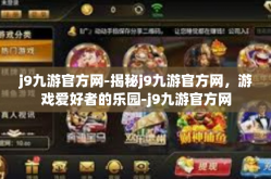 j9九游官方网-揭秘j9九游官方网，游戏爱好者的乐园-j9九游官方网