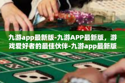 九游app最新版-九游APP最新版，游戏爱好者的最佳伙伴-九游app最新版