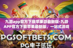 九游app官方下载苹果游最新版-九游APP官方下载苹果最新版，一站式游戏娱乐的全新体验-九游app官方下载苹果游最新版